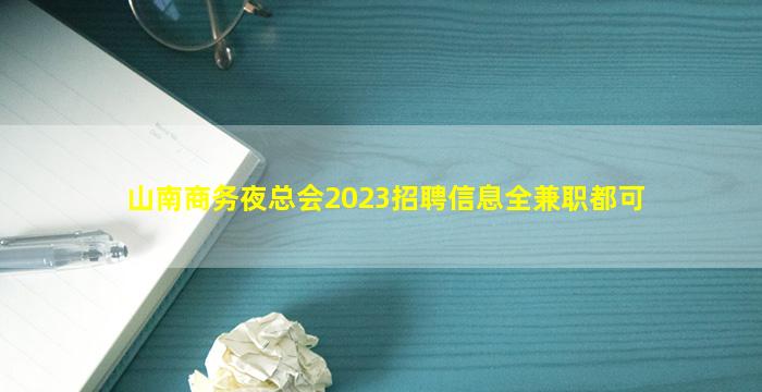 山南商务夜总会2023招聘信息全兼职都可